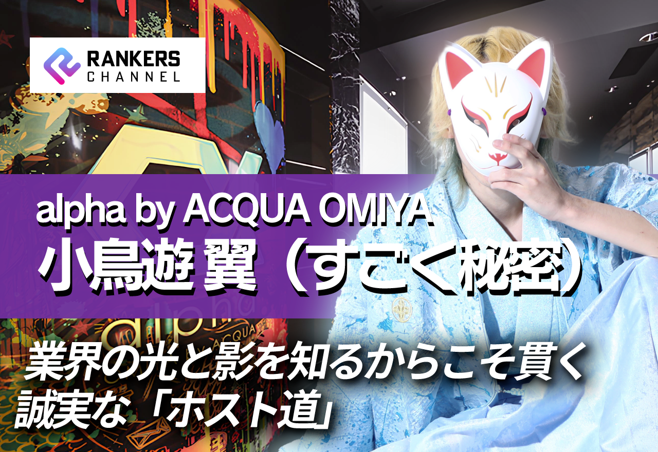 【独占インタビュー】 alpha by ACQUA OMIYA 小鳥遊 翼（すごく秘密）　『ブスでも、売れる。』という確信。業界の光と影を知るからこそ貫く誠実な「ホスト道」【RANKERS Voice vol.９後編】