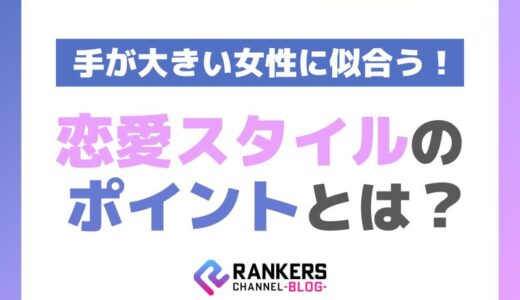 手が大きい女性に似合う恋愛スタイルのポイントとは？