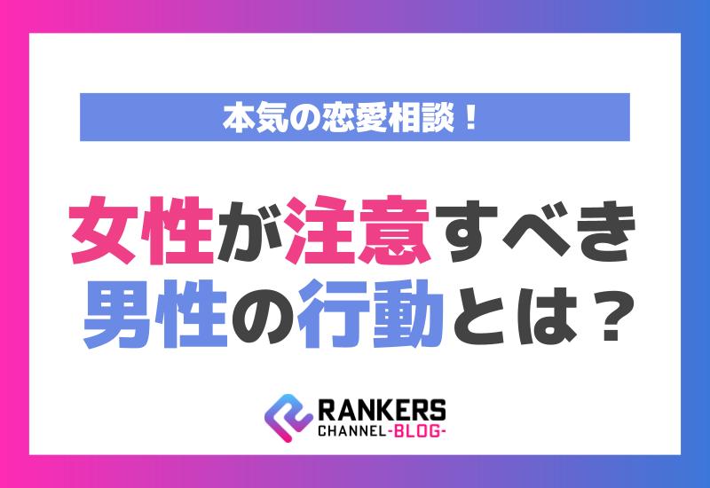 本気の恋愛相談！女性が注意すべき男性の行動とは？