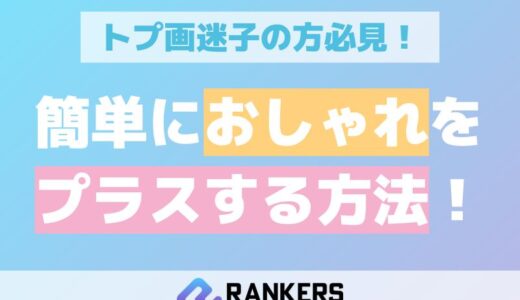 トプ画迷子の方必見！簡単におしゃれをプラスする方法