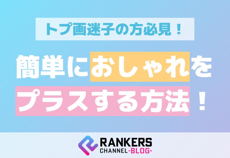 トプ画迷子の方必見！簡単におしゃれをプラスする方法