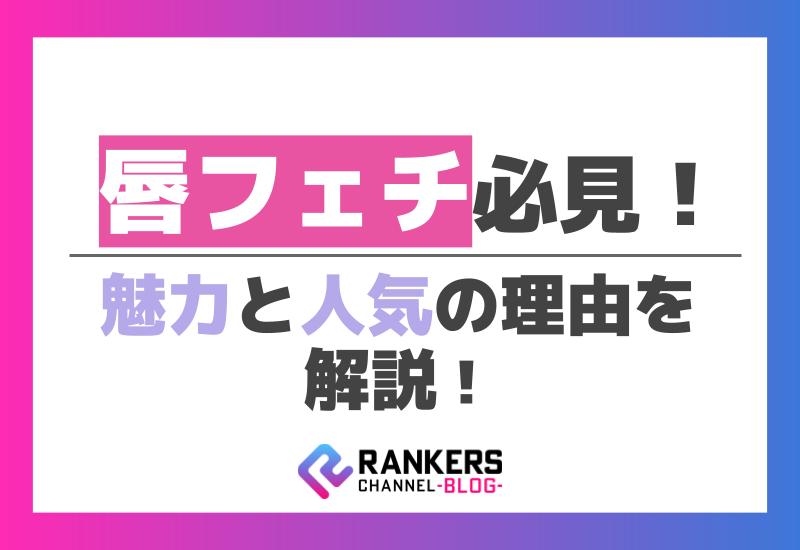 唇フェチ必見！その魅力と人気の理由を解説