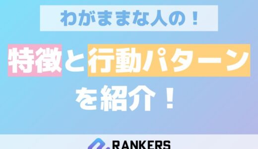 わがままな人の特徴と行動パターンを紹介！