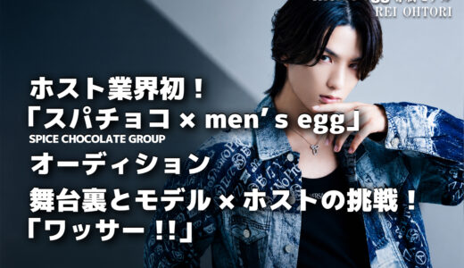 ホスト業界初！「スパチョコ × men’s egg」オーディションの舞台裏とモデル×ホストの挑戦！「ワッサー!!」