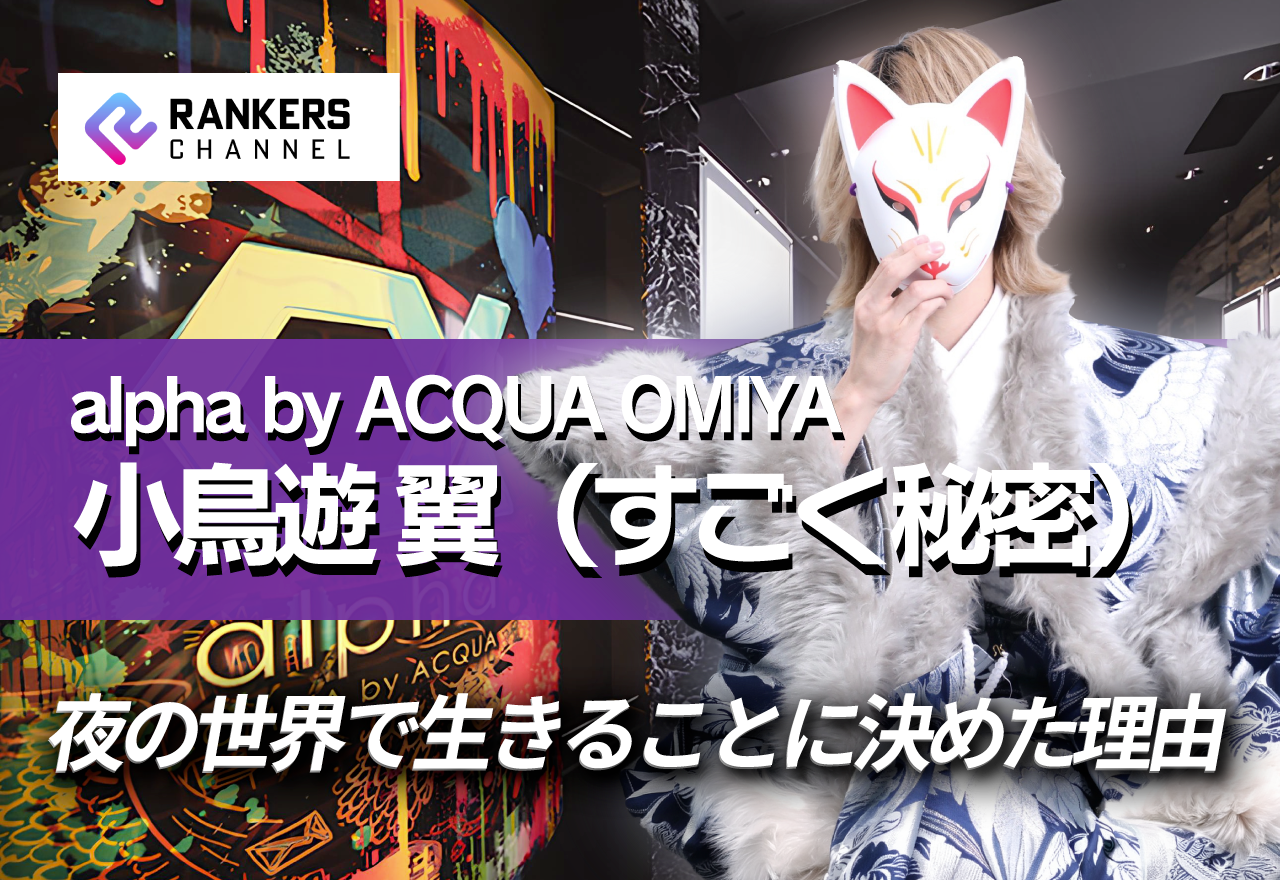 【独占インタビュー】alpha by ACQUA OMIYA 小鳥遊 翼（すごく秘密）　『借金、2本の奨学金、絶望のコロナ禍……』夜の世界で生きることに決めた理由【RANKERS Voice vol.9前編】